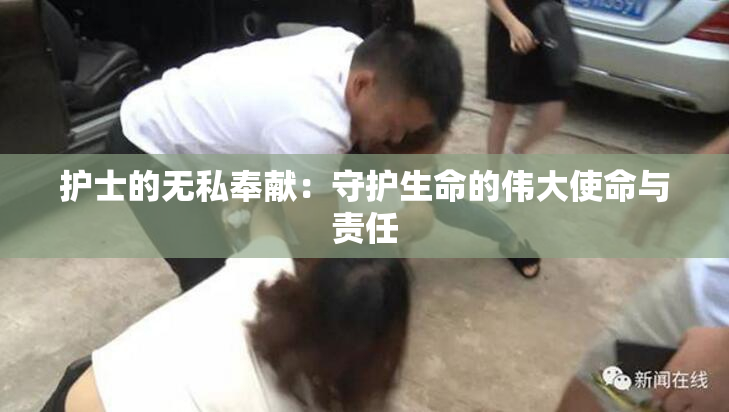 护士的无私奉献：守护生命的伟大使命与责任