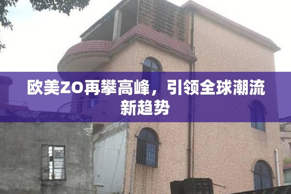 欧美ZO再攀高峰，引领全球潮流新趋势