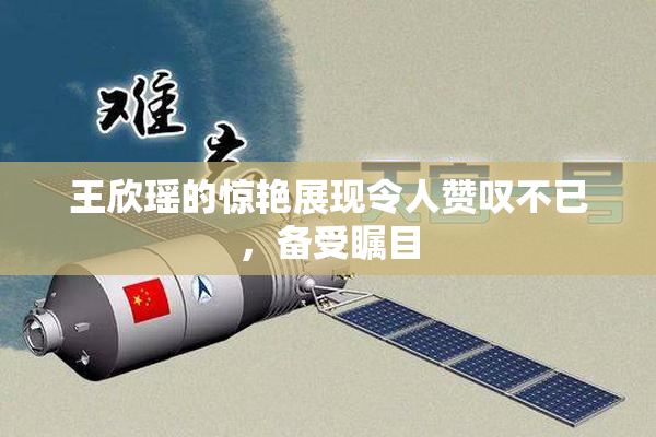 王欣瑶的惊艳展现令人赞叹不已，备受瞩目