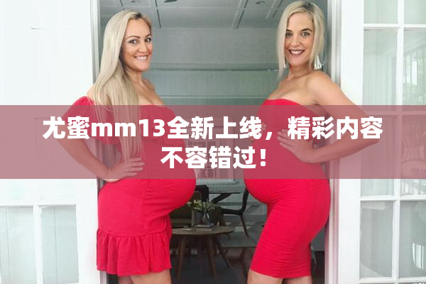 尤蜜mm13全新上线，精彩内容不容错过！