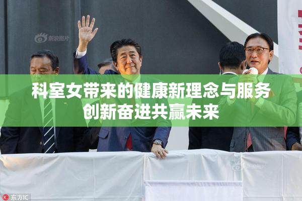 科室女带来的健康新理念与服务创新奋进共赢未来