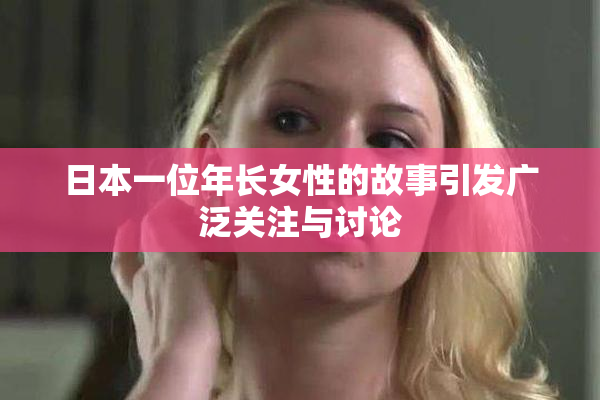 日本一位年长女性的故事引发广泛关注与讨论
