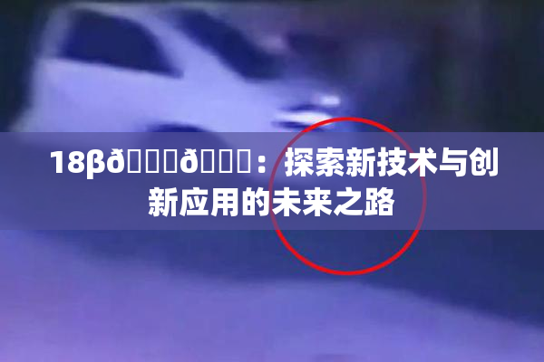 18β🍆🍑：探索新技术与创新应用的未来之路