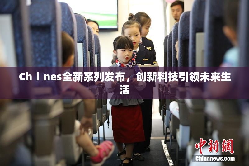 Chⅰnes全新系列发布，创新科技引领未来生活
