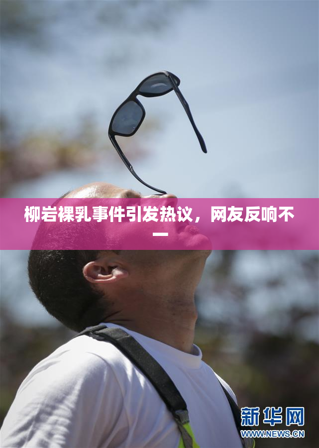 柳岩裸乳事件引发热议，网友反响不一