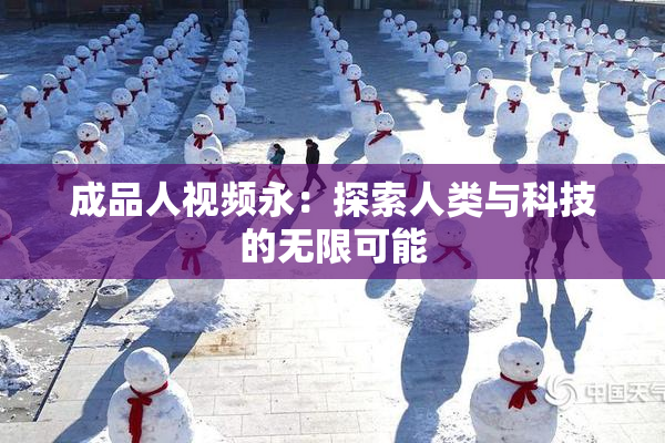成品人视频永：探索人类与科技的无限可能