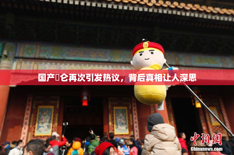 国产婬仑再次引发热议，背后真相让人深思
