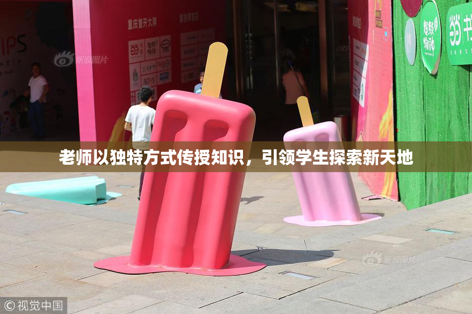 老师以独特方式传授知识，引领学生探索新天地