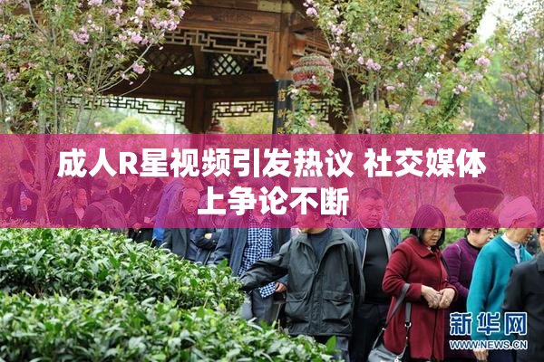 成人R星视频引发热议 社交媒体上争论不断