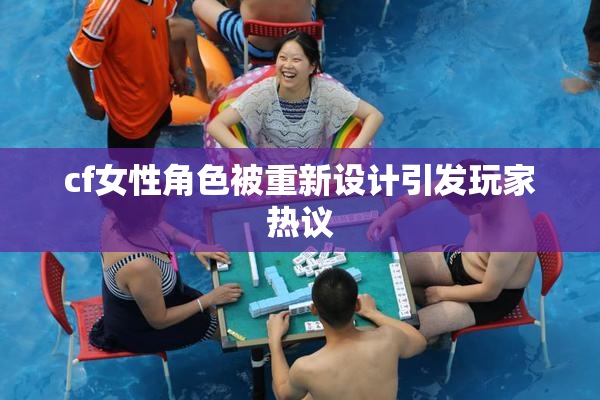 cf女性角色被重新设计引发玩家热议