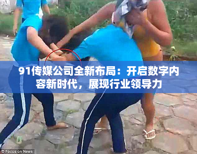 91传媒公司全新布局：开启数字内容新时代，展现行业领导力