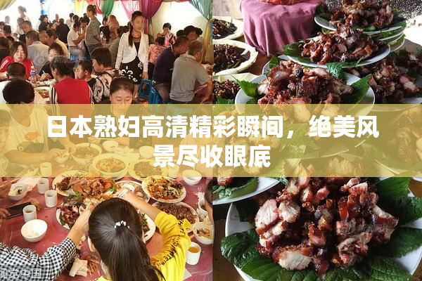 日本熟妇高清精彩瞬间，绝美风景尽收眼底