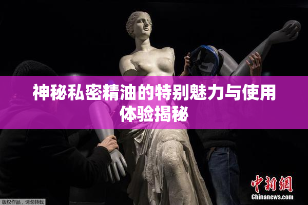 神秘私密精油的特别魅力与使用体验揭秘