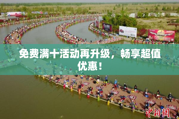 免费满十活动再升级，畅享超值优惠！