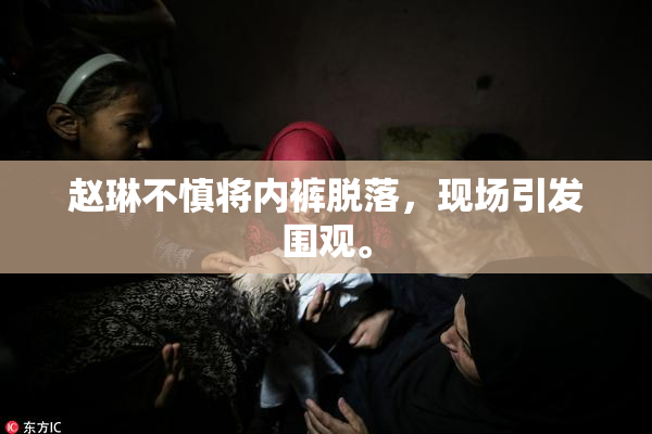 赵琳不慎将内裤脱落，现场引发围观。