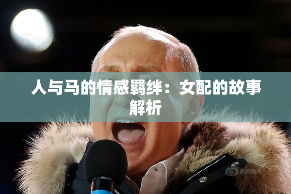 人与马的情感羁绊：女配的故事解析