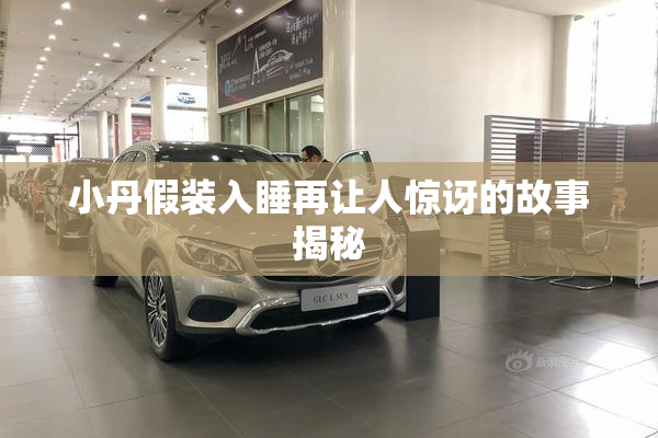 小丹假装入睡再让人惊讶的故事揭秘