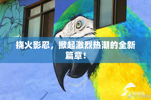 挠火影忍，掀起激烈热潮的全新篇章！