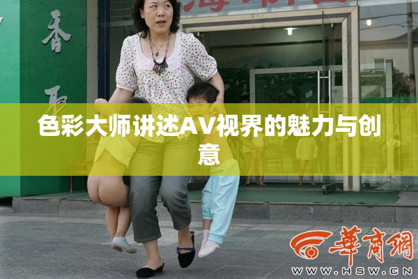 色彩大师讲述AV视界的魅力与创意