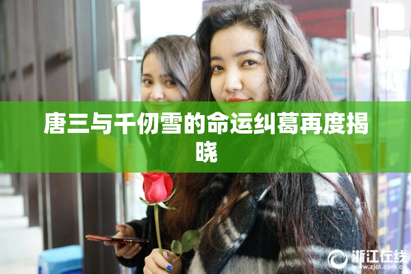 唐三与千仞雪的命运纠葛再度揭晓