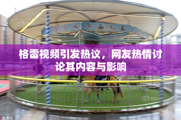 格雷视频引发热议，网友热情讨论其内容与影响