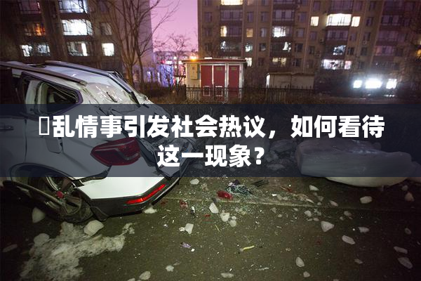 婬乱情事引发社会热议，如何看待这一现象？