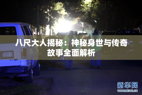 八尺大人揭秘：神秘身世与传奇故事全面解析