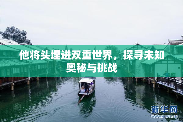 他将头埋进双重世界，探寻未知奥秘与挑战