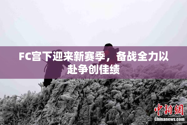 FC宫下迎来新赛季，备战全力以赴争创佳绩