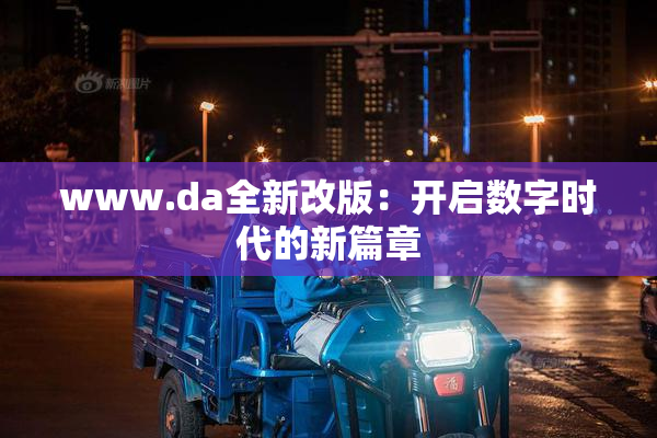 www.da全新改版：开启数字时代的新篇章