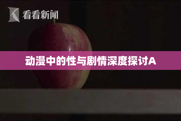 动漫中的性与剧情深度探讨A