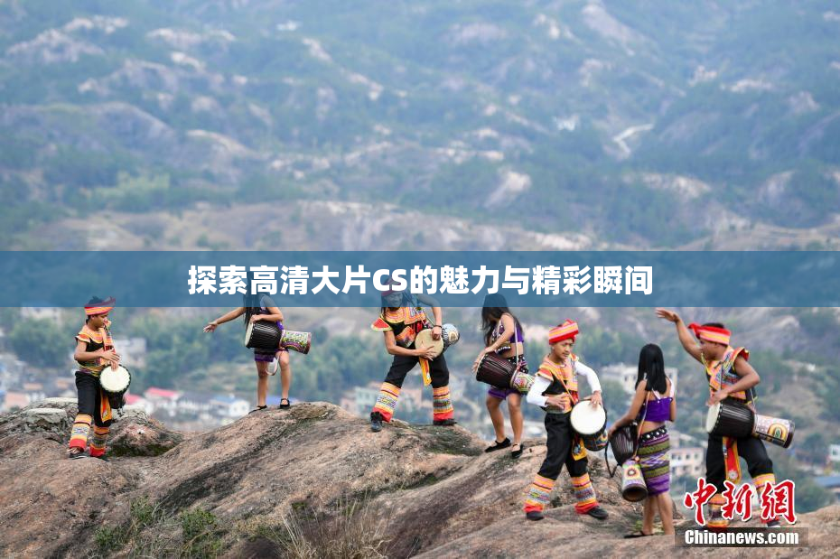 探索高清大片CS的魅力与精彩瞬间
