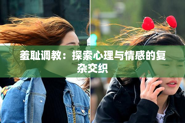羞耻调教：探索心理与情感的复杂交织