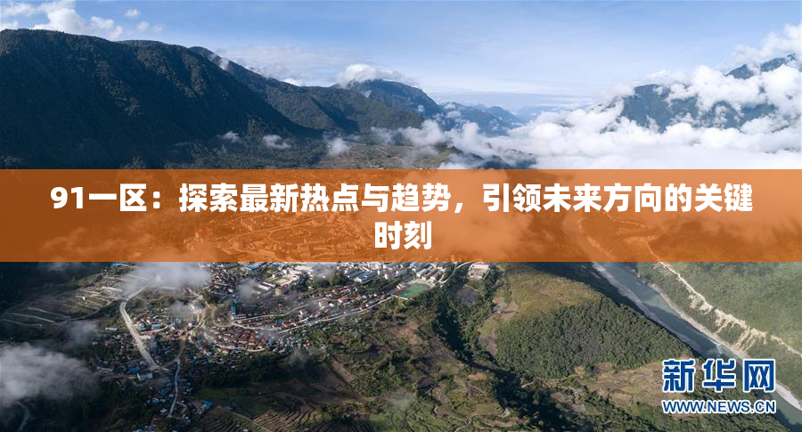 91一区：探索最新热点与趋势，引领未来方向的关键时刻