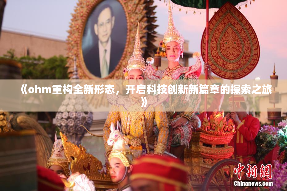 《ohm重构全新形态，开启科技创新新篇章的探索之旅》