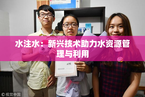 水注水：新兴技术助力水资源管理与利用