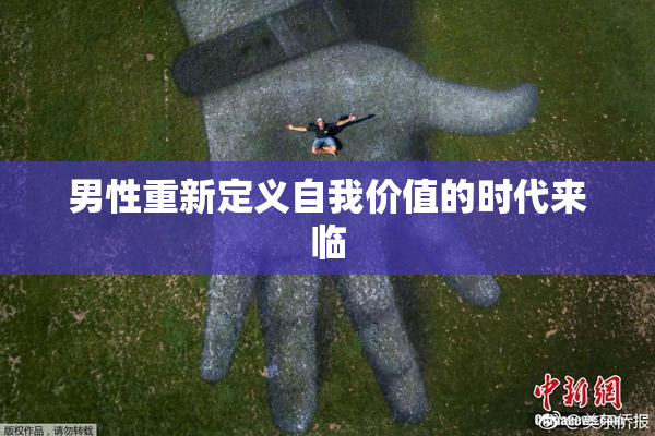 男性重新定义自我价值的时代来临