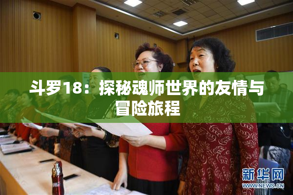 斗罗18：探秘魂师世界的友情与冒险旅程