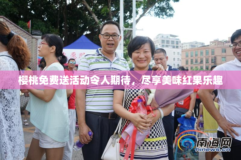 樱桃免费送活动令人期待，尽享美味红果乐趣