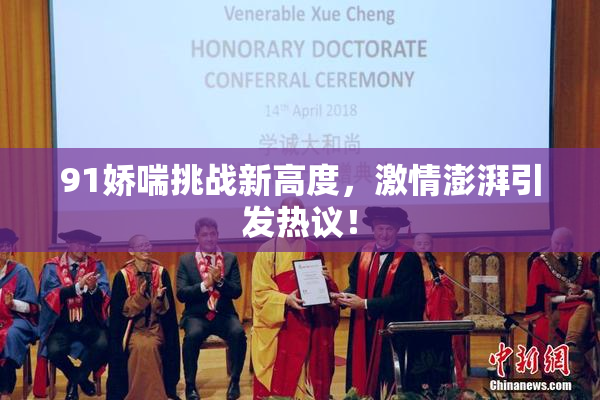 91娇喘挑战新高度，激情澎湃引发热议！