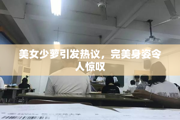 美女少萝引发热议，完美身姿令人惊叹