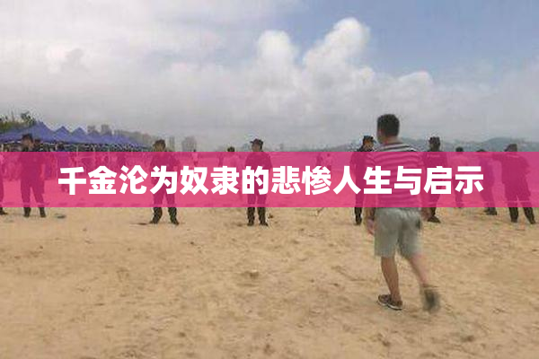 千金沦为奴隶的悲惨人生与启示