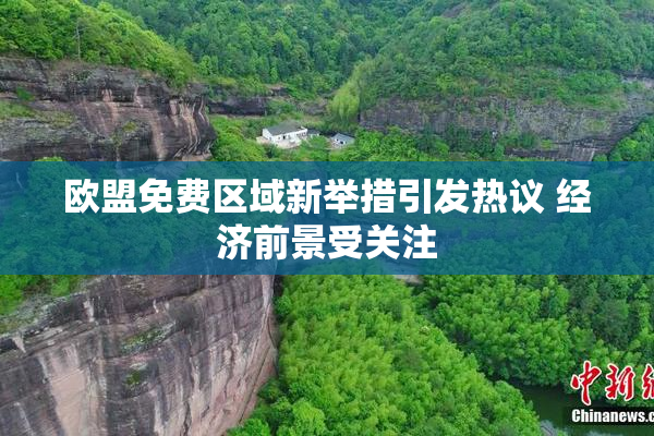 欧盟免费区域新举措引发热议 经济前景受关注