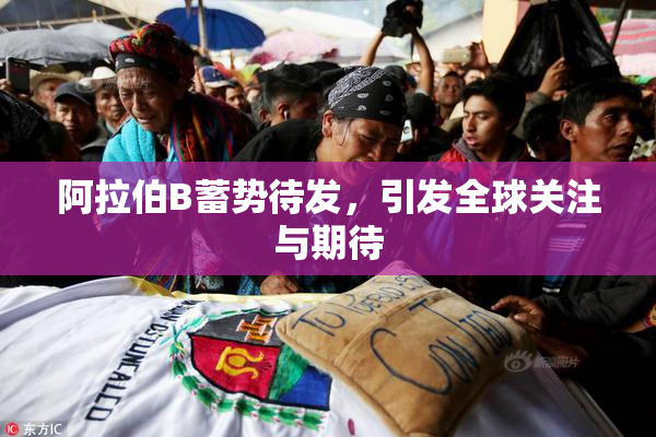 阿拉伯B蓄势待发，引发全球关注与期待