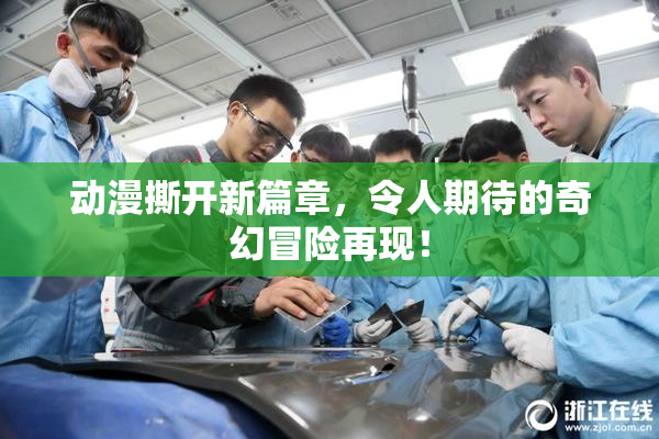 动漫撕开新篇章，令人期待的奇幻冒险再现！