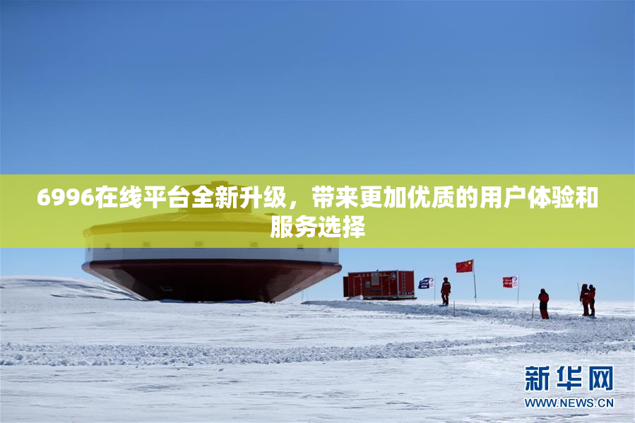 6996在线平台全新升级，带来更加优质的用户体验和服务选择
