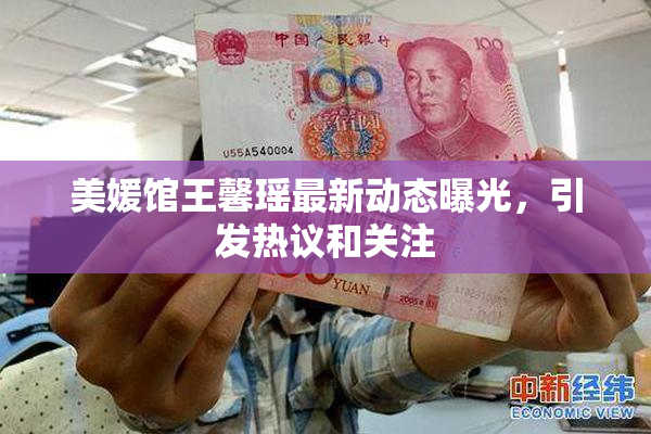 美媛馆王馨瑶最新动态曝光，引发热议和关注