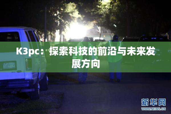K3pc：探索科技的前沿与未来发展方向