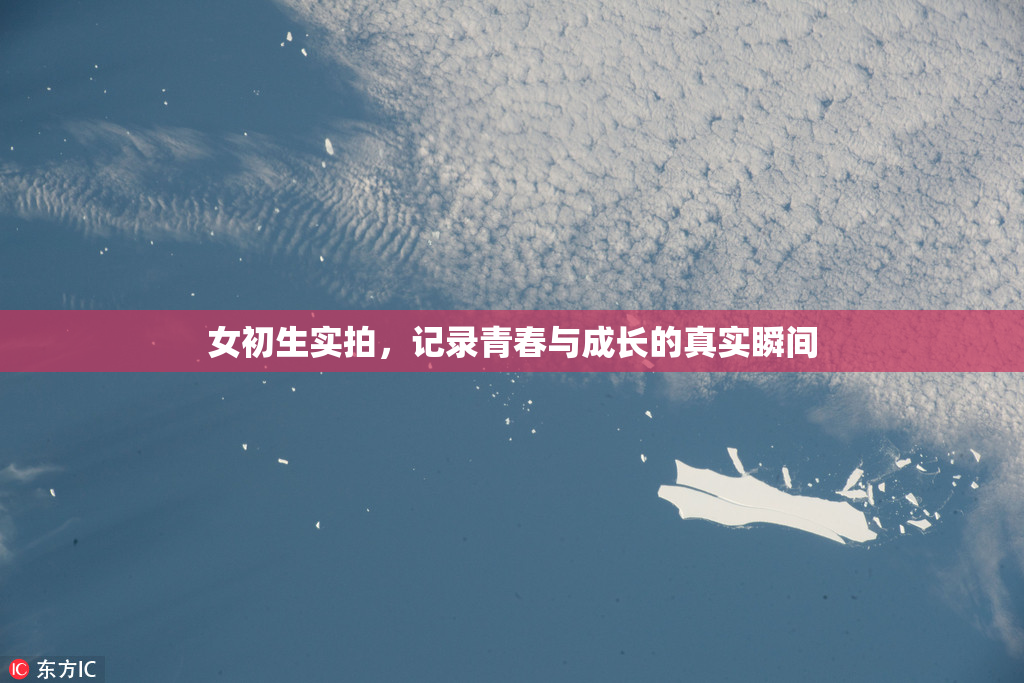 女初生实拍，记录青春与成长的真实瞬间
