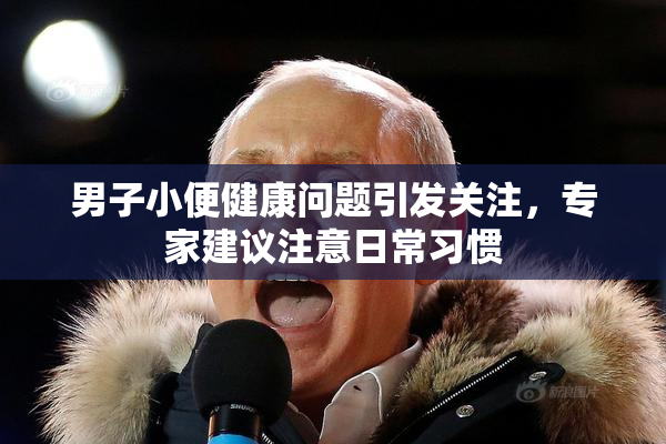 男子小便健康问题引发关注，专家建议注意日常习惯